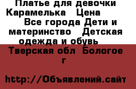 Платье для девочки Карамелька › Цена ­ 2 000 - Все города Дети и материнство » Детская одежда и обувь   . Тверская обл.,Бологое г.